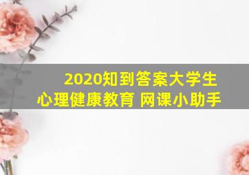 2020知到答案大学生心理健康教育 网课小助手